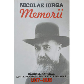 MEMORII VOL.1 RAZBOIUL NATIONAL. LUPTA PENTRU O NOUA VIATA POLITICA 1917-1918