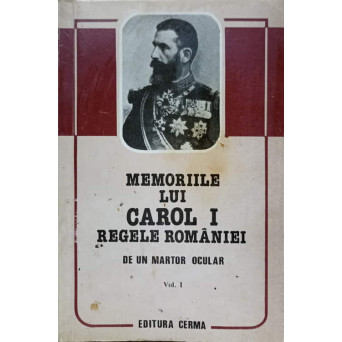 MEMORIILE LUI CAROL I REGELE ROMANIEI, DE UN MARTOR OCULAR VOL.1