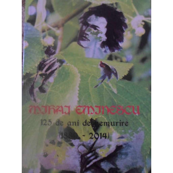 MIHAI EMINESCU: O IMAGINE TOTALA A OMULUI SI OPEREI LA 125 DE ANI DE NEMURIRE. PRIMA PARTE: VIATA
