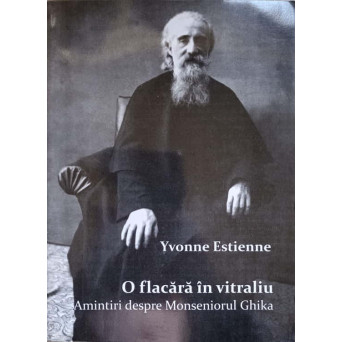 O FLACARA IN VITRALIU. AMINTIRI DESPRE MONSENIORUL GHIKA