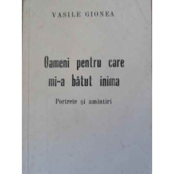 OAMENI PENTRU CARE MI-A BATUT INIMA. PORTRETE SI AMINTIRI