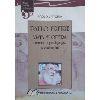 PAULO FREIRE. VIATA SI OPERA PENTRU O PEDAGOGIE A DIALOGULUI