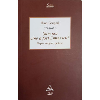 STIM NOI CINE A FOST EMINESCU? FAPTE, ENIGME, IPOTEZE