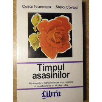 TIMPUL ASASINILOR DOCUMENTE SI MARTURII DESPRE VIATA, MOARTEA SI TRANSFIGURAREA LUI NICOLAE LABIS