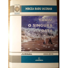 TRAIM O SINGURA DATA. JURNAL 2004-2014