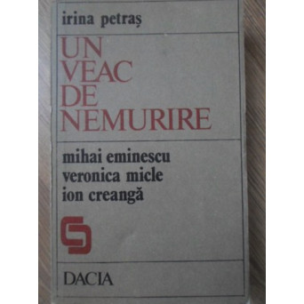 UN VEAC DE NEMURIRE. MIHAI EMINESCU, VERONICA MICLE, ION CREANGA