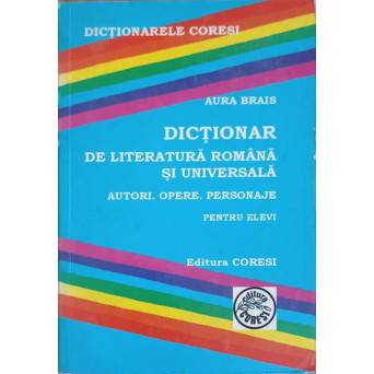 DICTIONAR DE LITERATURA ROMANA SI UNIVERSALA. AUTORI, OPERE, PERSONAJE PENTRU ELEVI