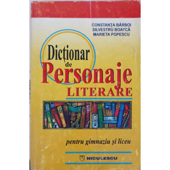DICTIONAR DE PERSONAJE LITERARE PENTRU GIMNAZIU SI LICEU