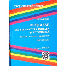 DICTIONAR DE LITERATURA ROMANA SI UNIVERSALA. AUTORI, OPERE, PERSONAJE PENTRU ELEVI
