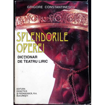 SPLENDORILE OPEREI. DICTIONAR DE TEATRU LIRIC