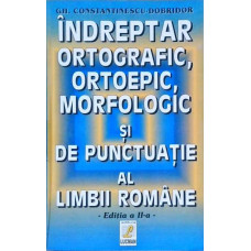 INDREPTAR ORTOGRAFIC, ORTOPEDIC, MORFOLOGIC SI DE PUNCTUATIE AL LIMBII ROMANE