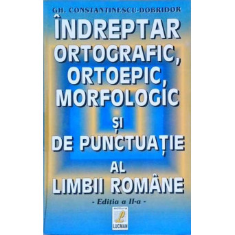 INDREPTAR ORTOGRAFIC, ORTOPEDIC, MORFOLOGIC SI DE PUNCTUATIE AL LIMBII ROMANE