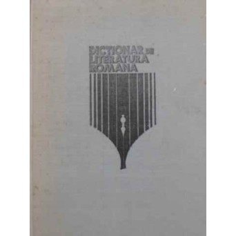 DICTIONAR DE LITERATURA ROMANA: SCRIITORI, REVISTE, CURENTE