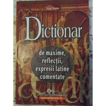 DICTIONAR DE MAXIME, REFLECTII, EXPRESII LATINE COMENTATE