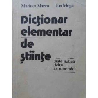 DICTIONAR ELEMENTAR DE STIINTE: MATEMATICA, FIZICA, ASTRONOMIE