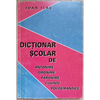 DICTIONAR SCOLAR DE ANTONIME, OMONIME, PARONIME, CUVINTE POLISEMANTICE