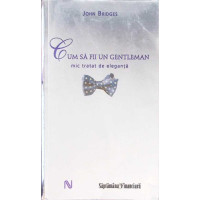 CUM SA FII UN GENTLEMAN. MIC TRATAT DE ELEGANTA CUM SA FII UN GENTLEMAN. MIC TRATAT DE ELEGANTA