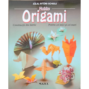 HOBBY ORIGAMI. CONSTRUCTII DIN HARTIE PENTRU CEI MICI SI CEI MARI
