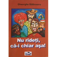 NU RADETI, CA-I CHIAR ASA! NU RADETI, CA-I CHIAR ASA!
