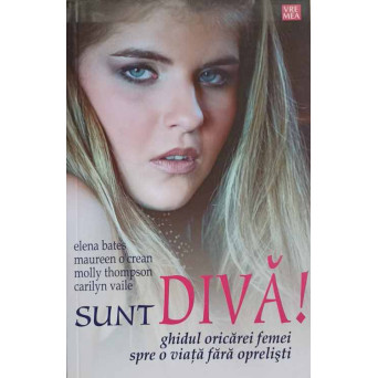 SUNT DIVA! GHIDUL ORICAREI FEMEI SPRE O VIATA FARA OPRELISTI