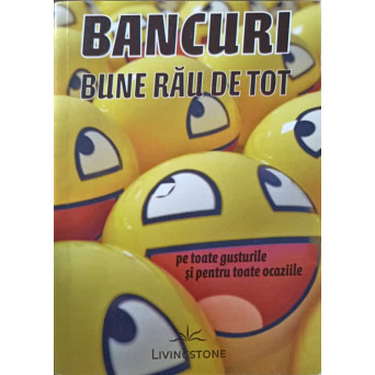 BANCURI BUNE RAU DE TOT, PE TOATE GUSTURILE SI PENTRU TOATE OCAZIILE