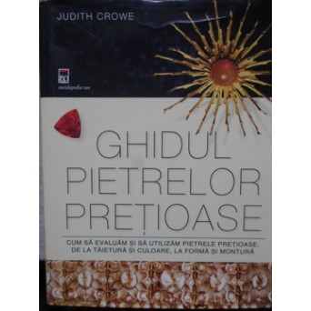 GHIDUL PIETRELOR PRETIOASE. CUM SA EVALUAM SI SA UTILIZAM PIETRELE PRETIOASE, DE LA TAIETURA SI CULOARE, LA FORMA SI MONTURA