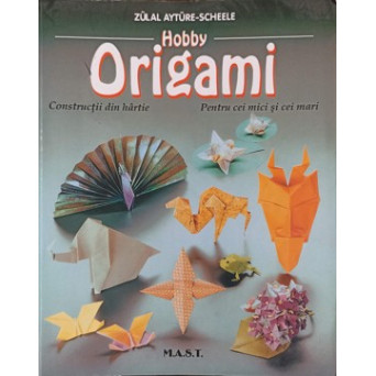 HOBBY ORIGAMI. CONSTRUCTII DIN HARTIE PENTRU CEI MICI SI CEI MARI