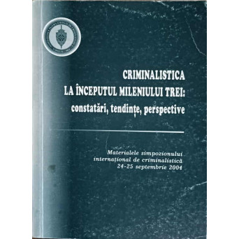 CRIMINALISTICA LA INCEPUTUL MILENIULUI TREI: CONSTATARI, TENDINTE, PERSPECTIVE