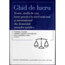 GHID DE LUCRU. TEORIE, STUDII DE CAZ, BUNE PRACTICI LA NIVEL NATIONAL SI INTERNATIONAL DIN DOMENIUL STIINTELOR JURIDICE