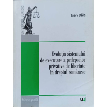 EVOLUTIA SISTEMULUI DE EXECUTARE A PEDEPSELOR PRIVATIVE DE LIBERTATE IN DREPTUL ROMANESC