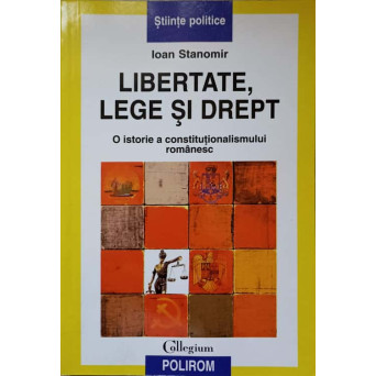 LIBERTATE, LEGE SI DREPT. O ISTORIE A CONSTITUTIONALISMULUI ROMANESC