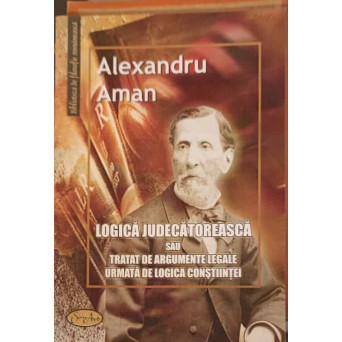 LOGICA JUDECATOREASCA SAU TRATAT DE ARGUMENTE LEGALE URMATA DE LOGICA CONSTIINTEI