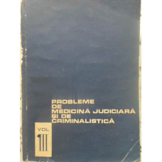 PROBLEME DE MEDICINA JUDICIARA SI DE CRIMINALISTICA VOL.3