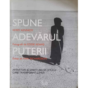 SPUNE ADEVARUL PUTERII. APARATORI AI DREPTURILOR OMULUI CARE TRANSFORMA LUMEA