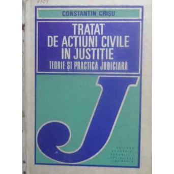 TRATAT DE ACTIUNI CIVILE IN JUSTITIE. TEORIE SI PRACTICA JUDICIARA