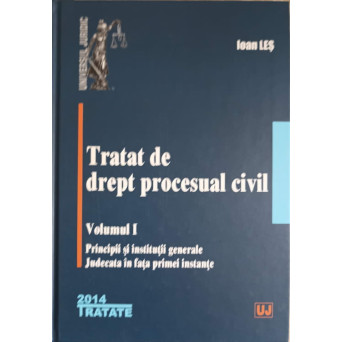 TRATAT DE DREPT PROCESUAL CIVIL VOL.1 PRINCIPII SI INSTITUTII GENERAL. JUDECATA IN FATA PRIMEI INSTANTE