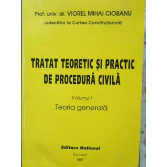 TRATAT TEORETIC SI PRACTIC DE PROCEDURA CIVILA VOL.1 TEORIA GENERALA