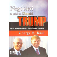 NEGOCIERI IN STILUL LUI DONALD TRUMP. TACTICI SI STRATEGII PENTRU A CASTIGA IN ORICE TRANZACTIE NEGOCIERI IN STILUL LUI DONALD TRUMP. TACTICI SI STRATEGII PENTRU A CASTIGA IN ORICE TRANZACTIE
