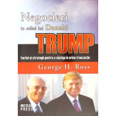 NEGOCIERI IN STILUL LUI DONALD TRUMP. TACTICI SI STRATEGII PENTRU A CASTIGA IN ORICE TRANZACTIE