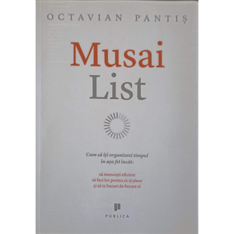 MUSAI LIST. CUM SA ITI ORGANIZEZI TIMPUL IN ASA FEL INCAT SA MUNCESTI EFICIENT, SA FACI LOC PENTRU CE-TI PLACE SI SA TE BUCURI DE FIECARE ZI