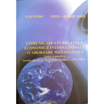 COMUNICAREA IN RELATIILE ECONOMICE INTERNATIONALE - O ABORDARE MANAGERIALA. TEORIE SI PRACTICA. STUDIU DE CAZ PE REPUBLICA MOLDOVA (1991-2001)