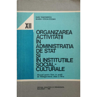ORGANIZAREA ACTIVITATII IN ADMINISTRATIA DE STAT SI IN INSTITUTIILE SOCIAL-CULTURALE. MANUAL PENTRU LICEE CU PROFIL, CLASA A XII-A
