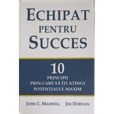 ECHIPAT PENTRU SUCCES. 10 PRINCIPII PRIN CARE SA ITI ATINGI POTENTIALUL MAXIM