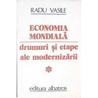 ECONOMIA MONDIALA. DRUMURI SI ETAPE ALE MODERNIZARII (VOLUMUL 1)