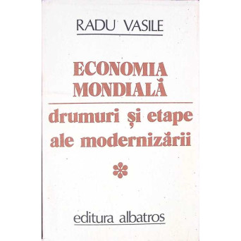 ECONOMIA MONDIALA. DRUMURI SI ETAPE ALE MODERNIZARII (VOLUMUL 1)