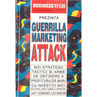 GUERRILLA MARKETING ATTACK. NOI STRATEGII, TACTICI SI ARME DE OBTINERE A PROFITURILOR MICI CU INVESTITII MICI