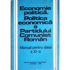 ECONOMIE POLITICA. POLITICA ECONOMICA A PARTIDULUI COMUNIST ROMAN. MANUAL PENTRU CLASA A XI-A