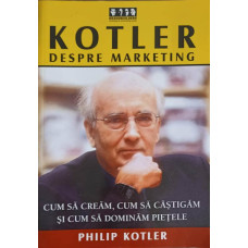 KOTLER DESPRE MARKETING. CUM SA CREAM, CUM SA CASTIGAM SI CUM SA DOMINAM PIETELE