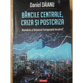 BANCILE CENTRALE, CRIZA SI POSTCRIZA. ROMANIA SI UNIUNEA EUROPEANA INCOTRO?