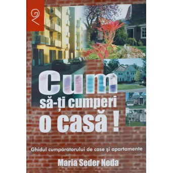 CUM SA-TI CUMPERI O CASA! GHIDUL CUMPARATORULUI DE CASE SI APARTAMENTE